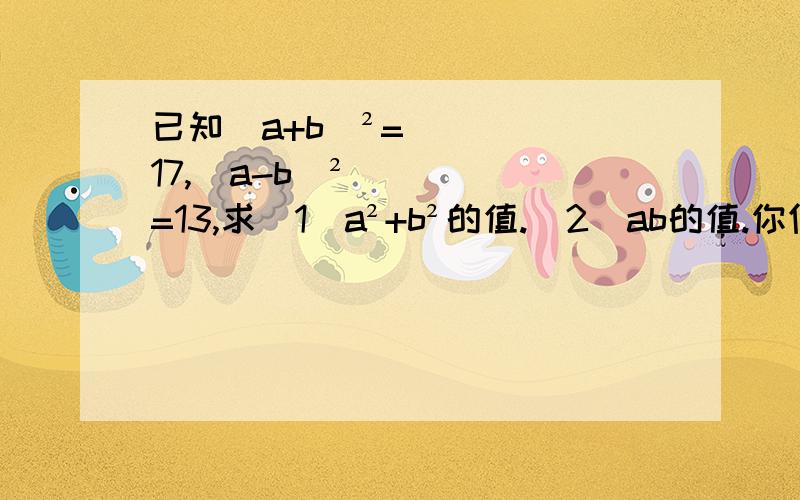 已知（a+b）²=17,（a-b）²=13,求（1）a²+b²的值.（2）ab的值.你们把解题思路讲一下