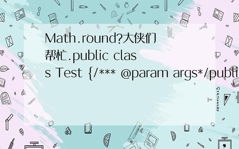 Math.round?大侠们帮忙.public class Test {/*** @param args*/public static void main(String[] args) {System.out.println(Math.round(-11.5));System.out.println(Math.round(-12.4));System.out.println(Math.round(-12.5));System.out.println(Math.round(-1
