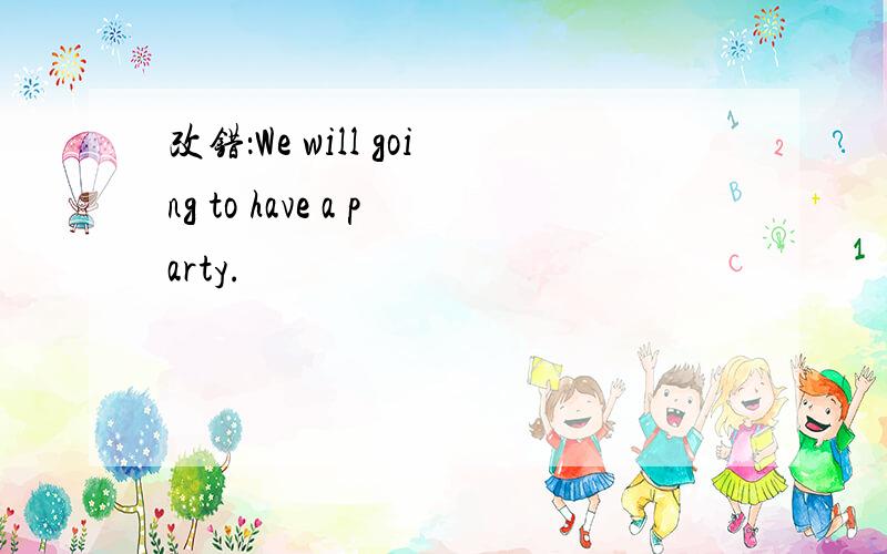 改错：We will going to have a party.