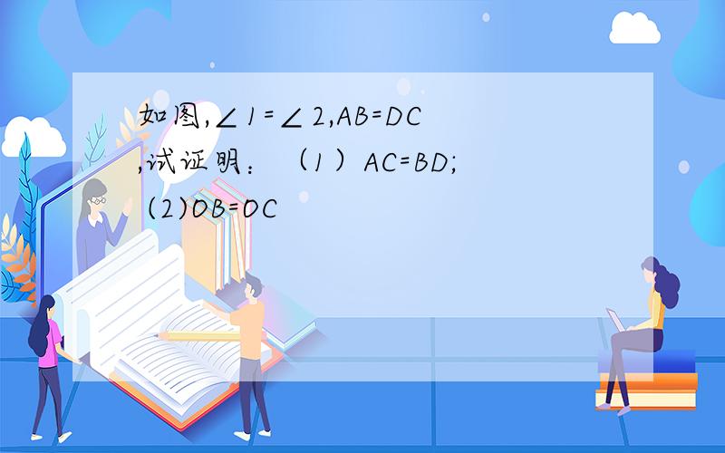 如图,∠1=∠2,AB=DC,试证明：（1）AC=BD; (2)OB=OC