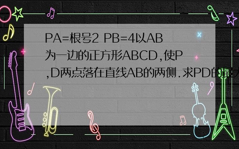 PA=根号2 PB=4以AB为一边的正方形ABCD,使P,D两点落在直线AB的两侧.求PD的最大值及角APB的大小