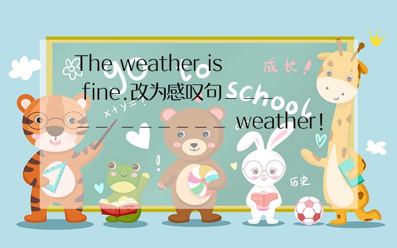 The weather is fine.改为感叹句_____ ______ weather!