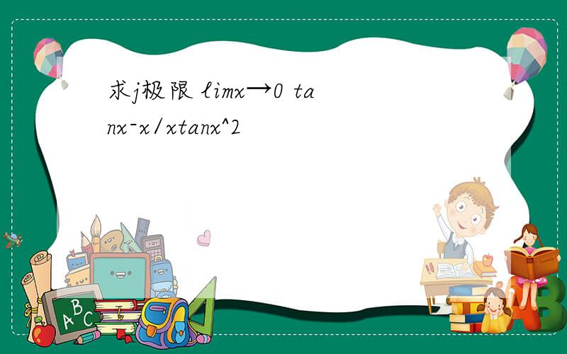 求j极限 limx→0 tanx-x/xtanx^2