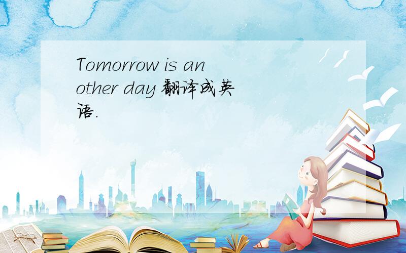 Tomorrow is another day 翻译成英语.