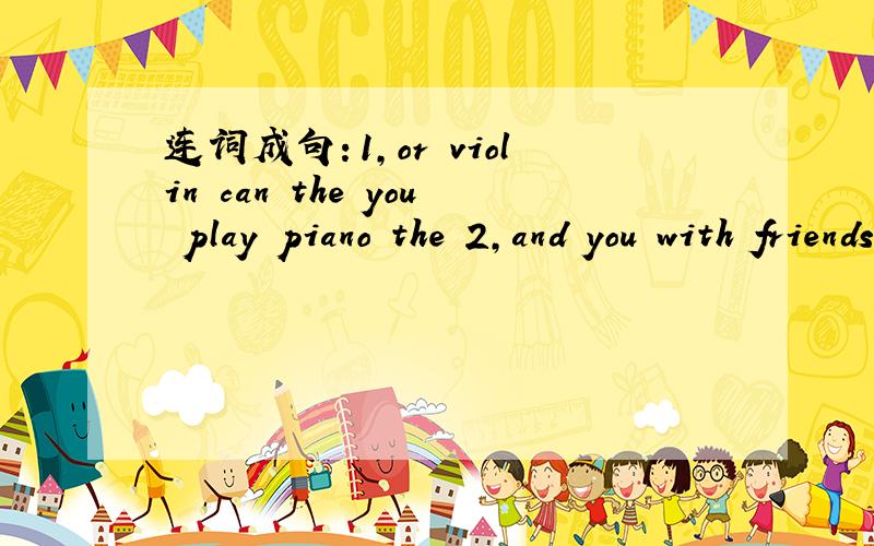 连词成句：1,or violin can the you play piano the 2,and you with friends them play make can games