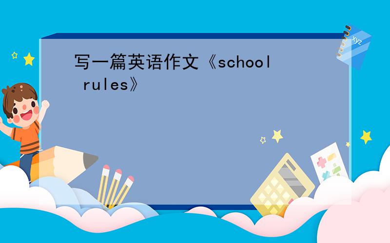 写一篇英语作文《school rules》