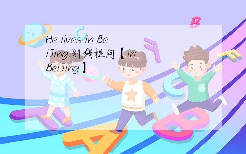 He lives in BeiJing.划线提问【in BeiJing】