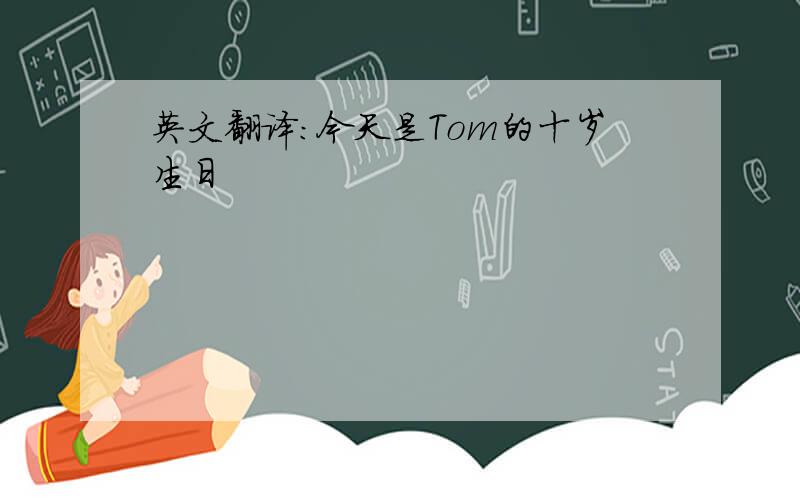 英文翻译:今天是Tom的十岁生日