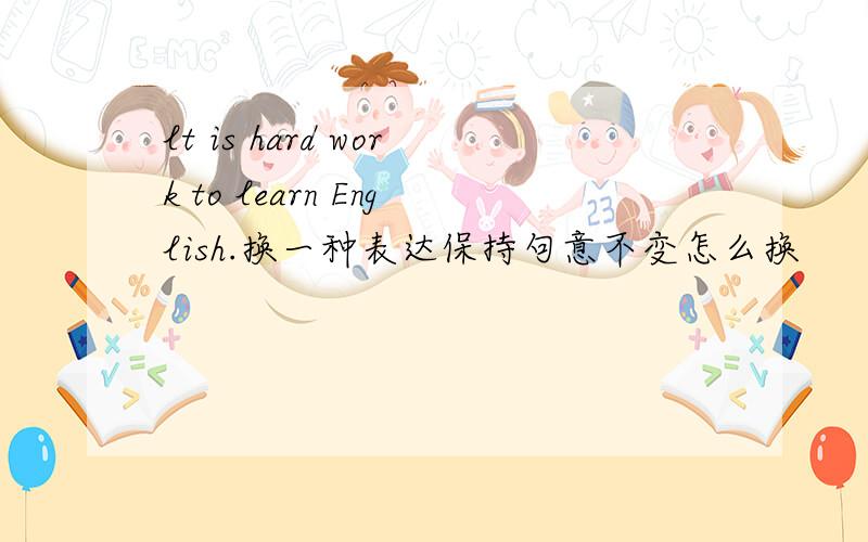 lt is hard work to learn English.换一种表达保持句意不变怎么换