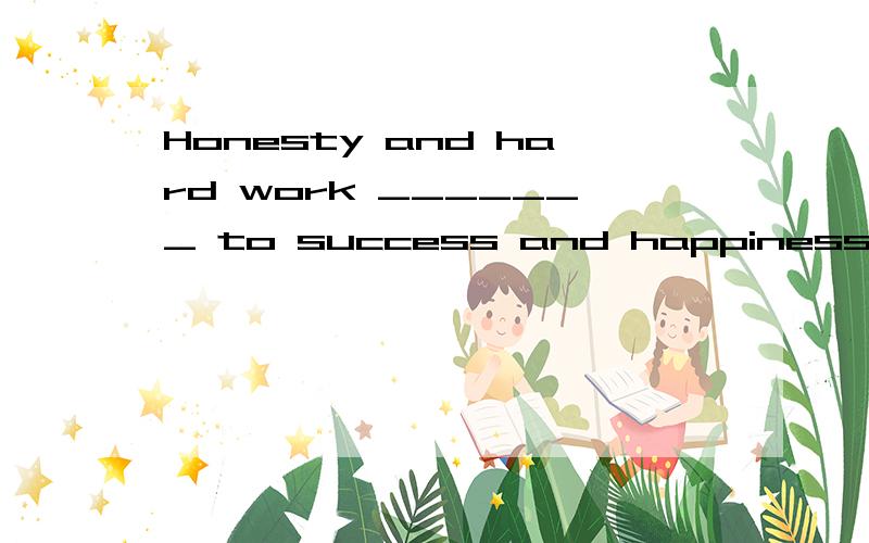 Honesty and hard work _______ to success and happinessA.helpB.contributeC.bringD.compare