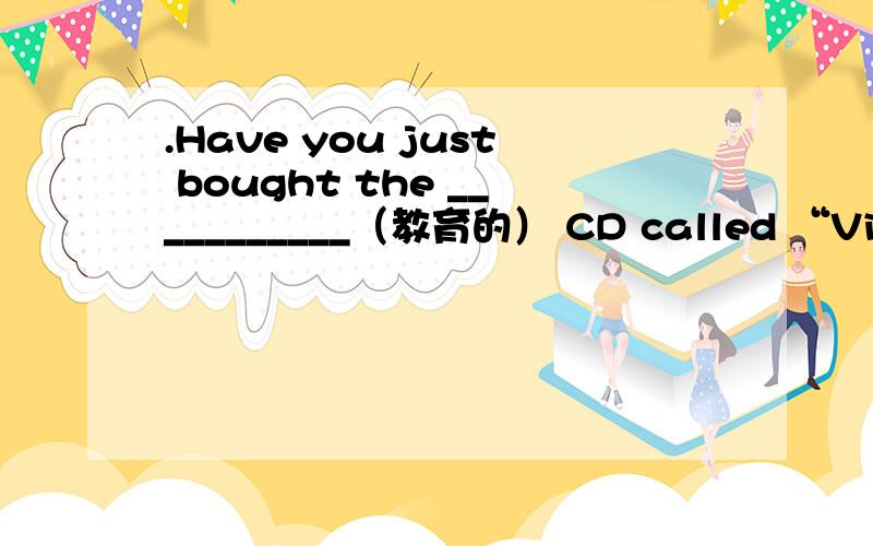 .Have you just bought the ___________（教育的） CD called “Virtual Traveller”?是用educational 还是education