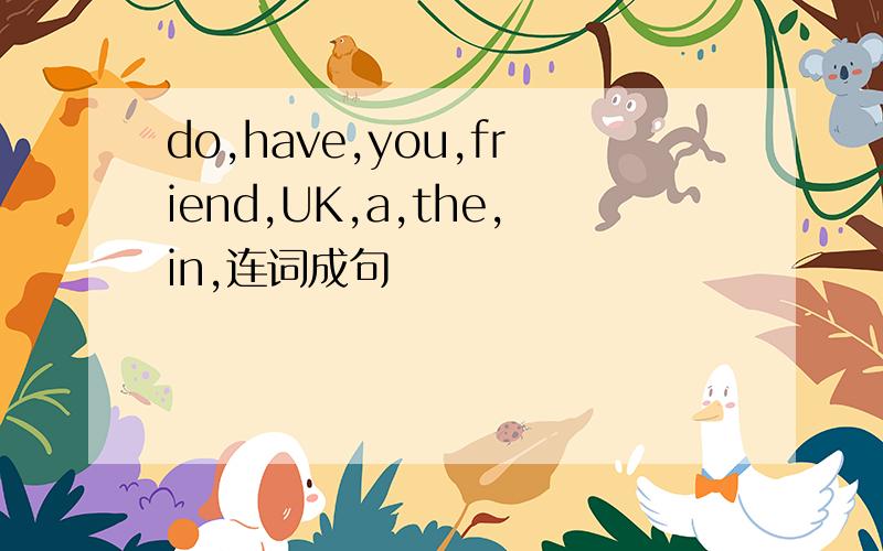 do,have,you,friend,UK,a,the,in,连词成句