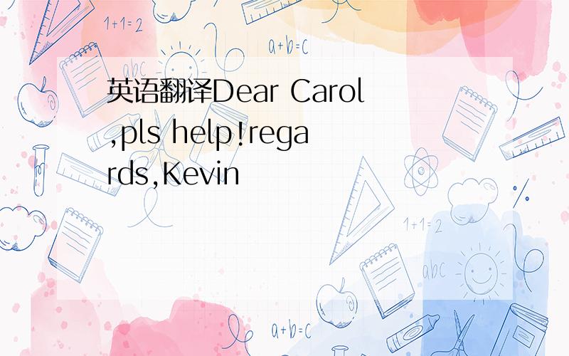 英语翻译Dear Carol,pls help!regards,Kevin