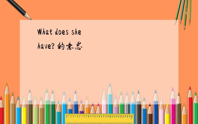 What does she have?的意思