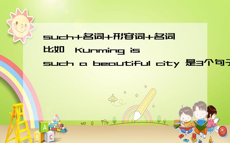 such+名词+形容词+名词比如,Kunming is such a beautiful city 是3个句子,10分钟以内的加30分啊