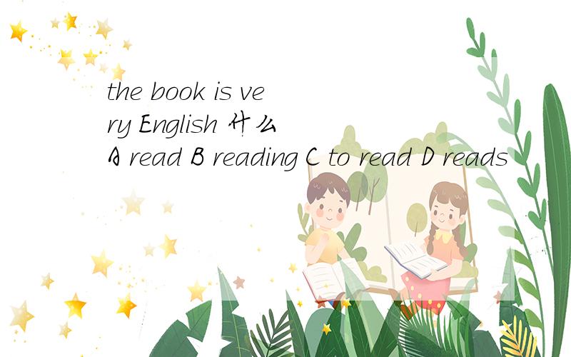 the book is very English 什么 A read B reading C to read D reads