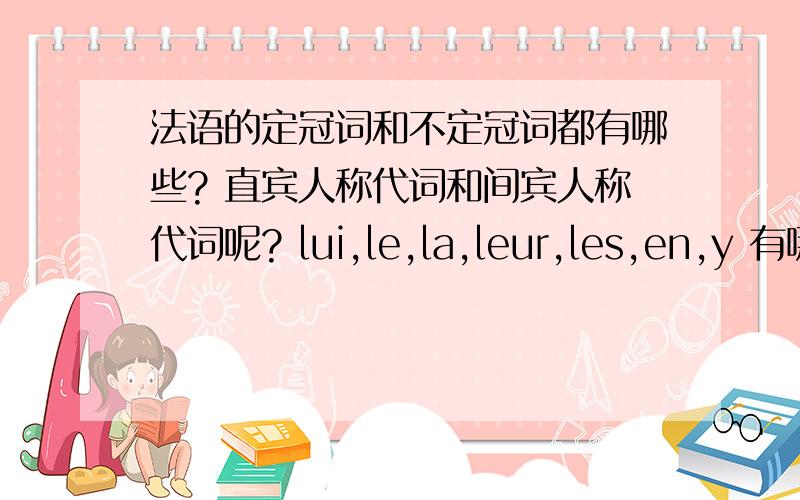 法语的定冠词和不定冠词都有哪些? 直宾人称代词和间宾人称代词呢? lui,le,la,leur,les,en,y 有哪些用法呢?