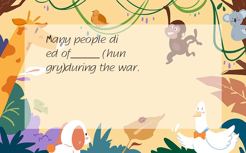 Many people died of_____(hungry)during the war.