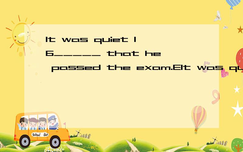 It was quiet 16_____ that he passed the exam.EIt was quiet 16_____ that he passed the exam.Everybody was_______A.surprising B.surprised