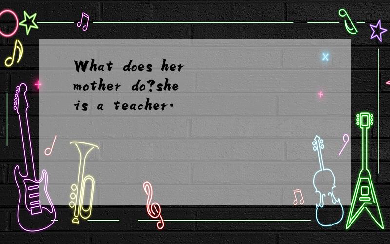 What does her mother do?she is a teacher.