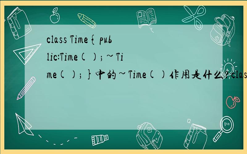 class Time{public:Time();~Time();}中的~Time()作用是什么?class CTime{public:Time();void Init();Time();Time();void Init();有什么不同吗?}