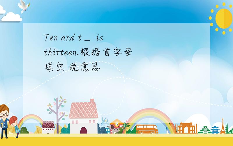 Ten and t＿ is thirteen.根据首字母填空 说意思