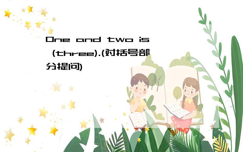 One and two is (three).(对括号部分提问)