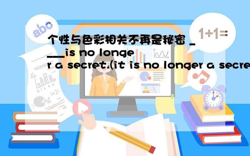 个性与色彩相关不再是秘密 ____is no longer a secret.(it is no longer a secret)