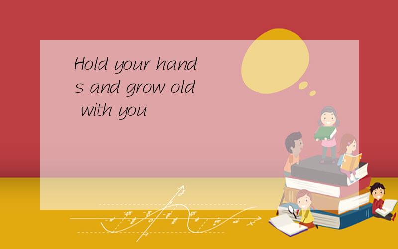 Hold your hands and grow old with you