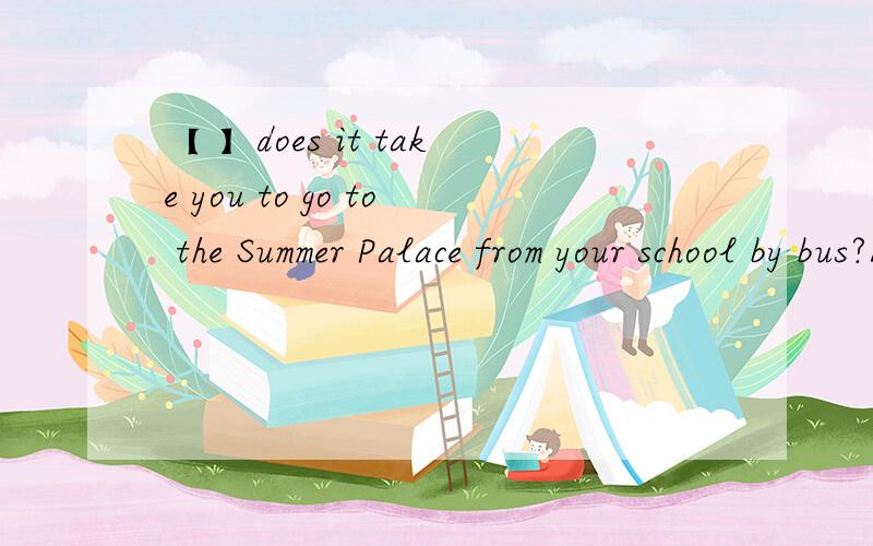 【 】does it take you to go to the Summer Palace from your school by bus?A How long    B   How far      C How  many    D  How  much