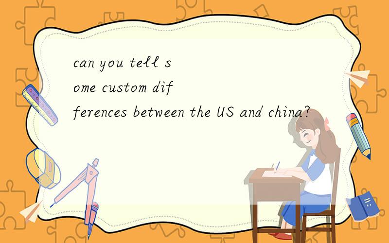 can you tell some custom differences between the US and china?
