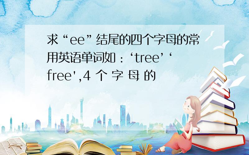 求“ee”结尾的四个字母的常用英语单词如：‘tree’‘free',4 个 字 母 的