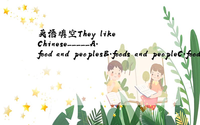 英语填空They like Chinese_____A.food and peoplesB.foods and peopleC.foods and peoplesD.food and people