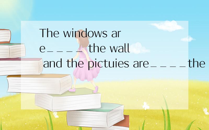 The windows are____ the wall and the pictuies are____the wall