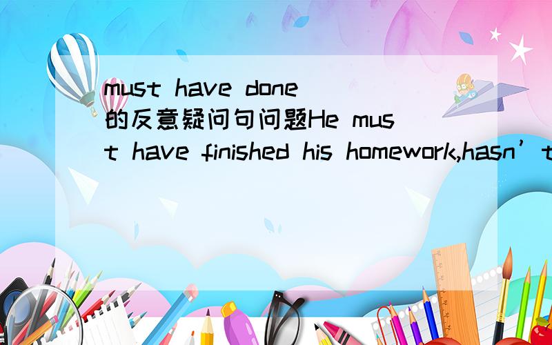 must have done的反意疑问句问题He must have finished his homework,hasn’t he He must have finished his homework yesterday afternoon,didn’t he?must have done本身就已经是对过去发生的是进行猜测了,为什么还有加不加yeste