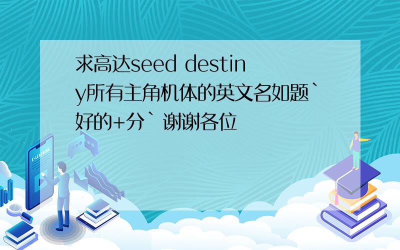 求高达seed destiny所有主角机体的英文名如题`好的+分`谢谢各位