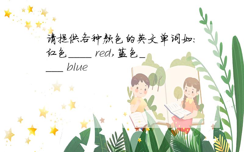 请提供各种颜色的英文单词如:红色____ red,蓝色____ blue
