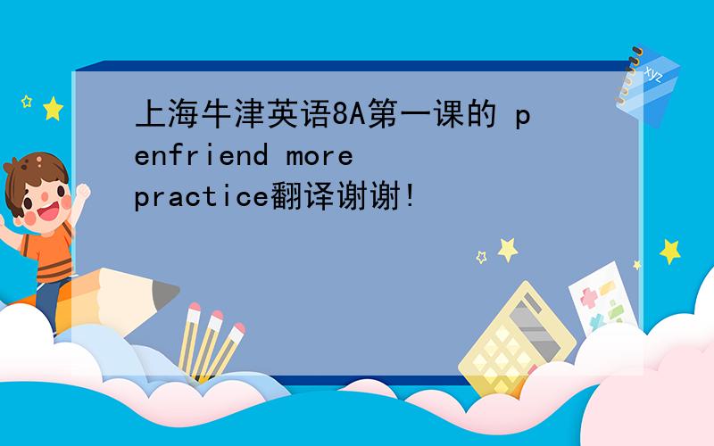 上海牛津英语8A第一课的 penfriend more practice翻译谢谢!