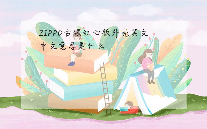 ZIPPO古银红心版外壳英文中文意思是什么