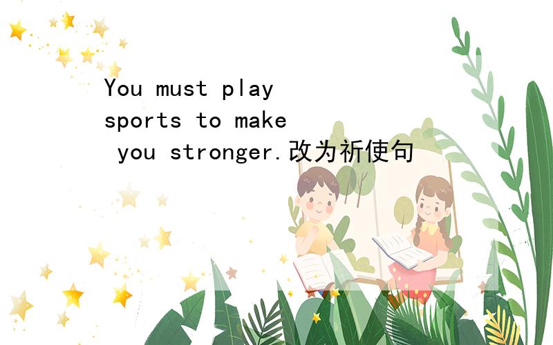 You must play sports to make you stronger.改为祈使句