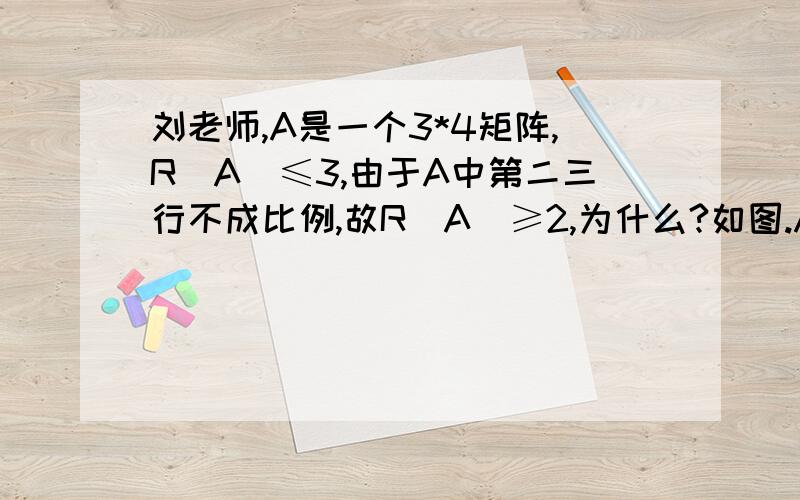 刘老师,A是一个3*4矩阵,R(A)≤3,由于A中第二三行不成比例,故R(A)≥2,为什么?如图.A中第123行应该都不成比例的吧.总之这里看不懂.