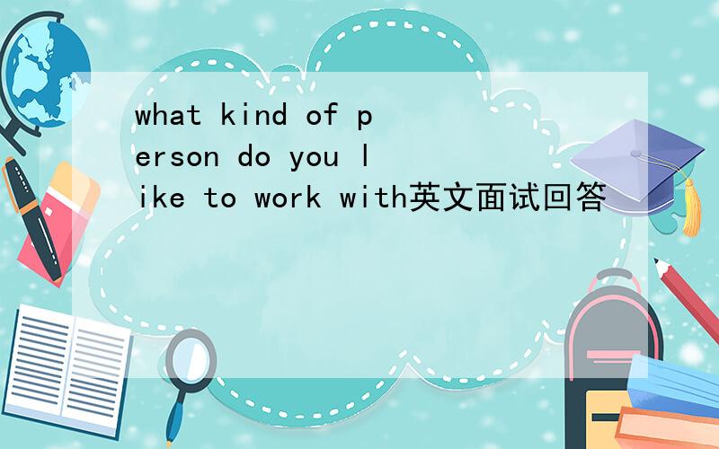 what kind of person do you like to work with英文面试回答