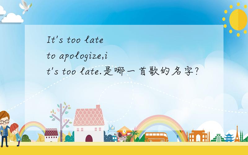 It's too late to apologize,it's too late.是哪一首歌的名字?