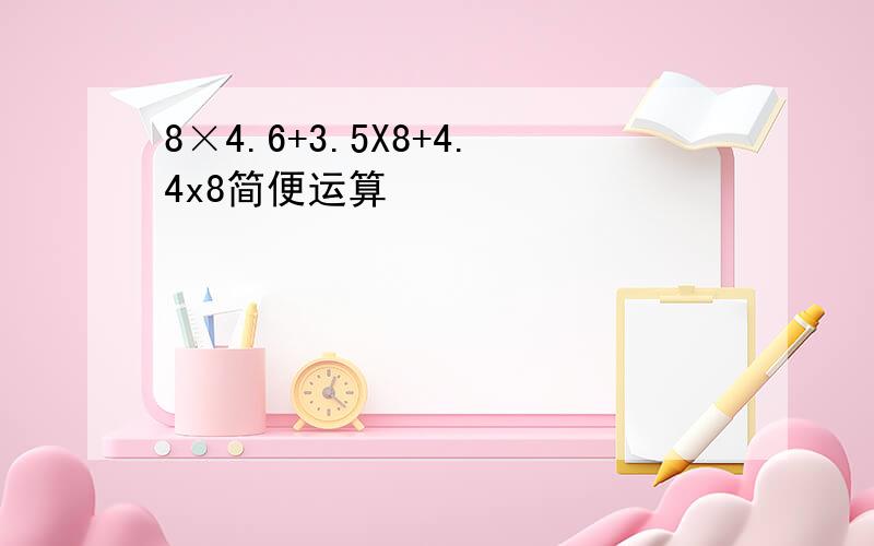8×4.6+3.5X8+4.4x8简便运算