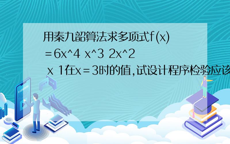用秦九韶算法求多项式f(x)＝6x^4 x^3 2x^2 x 1在x＝3时的值,试设计程序检验应该是 f(x)＝6x^4+x^3+2x^2+x+1