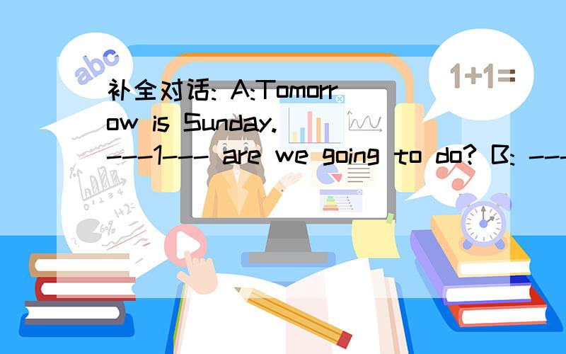 补全对话: A:Tomorrow is Sunday. ---1--- are we going to do? B: ---2--- ---3-- going to the zoo?A:That 's a  ---4-- idea .How are we going ---5---? B:  ---6---bus.A: ---7---  ---8--- are we going to meet? B:At half  ---9--- ten.A  ---10--- are we