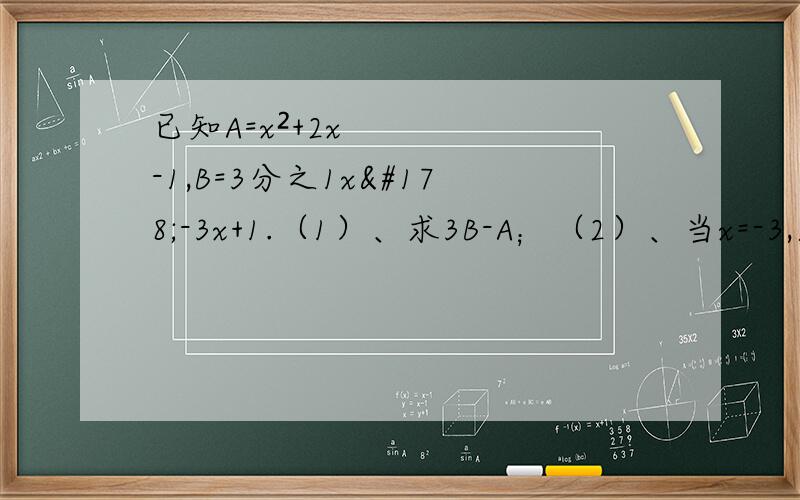 已知A=x²+2x-1,B=3分之1x²-3x+1.（1）、求3B-A；（2）、当x=-3,求3B-A的值.