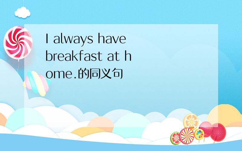 I always have breakfast at home.的同义句