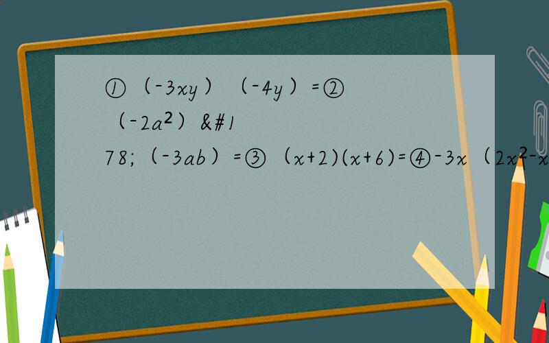 ①（-3xy）（-4y）=②（-2a²）²（-3ab）=③（x+2)(x+6)=④-3x（2x²-x-1）=⑤（-m-n)(m+n)=