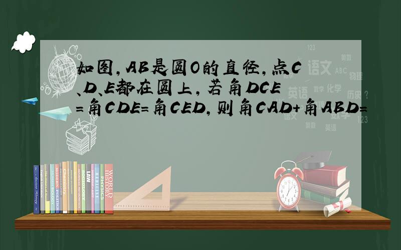 如图,AB是圆O的直径,点C、D、E都在圆上,若角DCE=角CDE=角CED,则角CAD+角ABD=